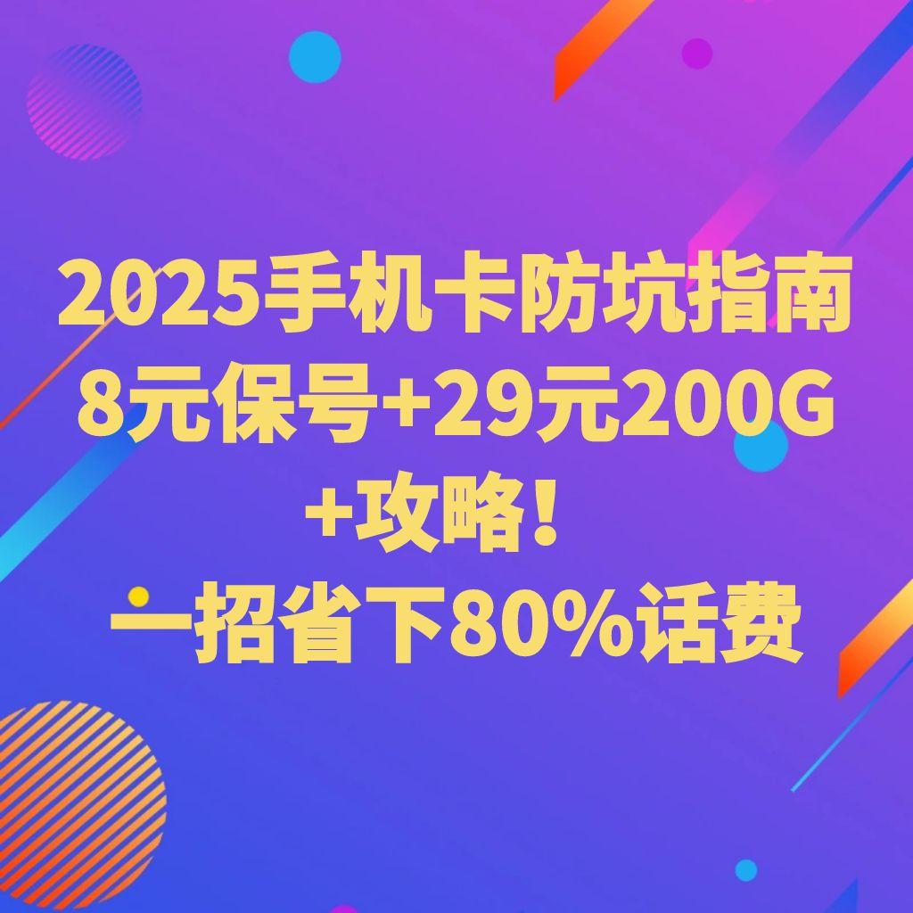 2025手机卡防坑指南｜8元保号+29元200G攻略！一招省下80%话费