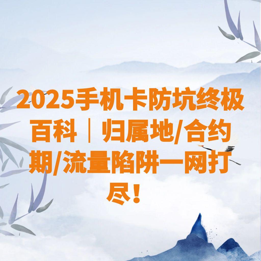 2025手机卡防坑终极百科｜归属地/合约期/流量陷阱一网打尽！