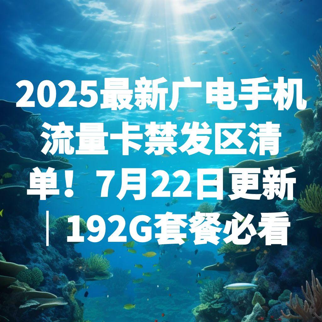2025最新广电手机流量卡禁发区清单！7月22日更新｜192G套餐必看