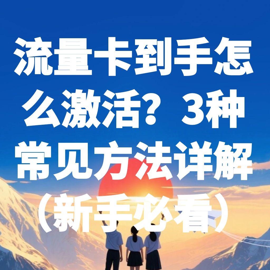 流量卡到手怎么激活？3种常见方法详解（新手必看）