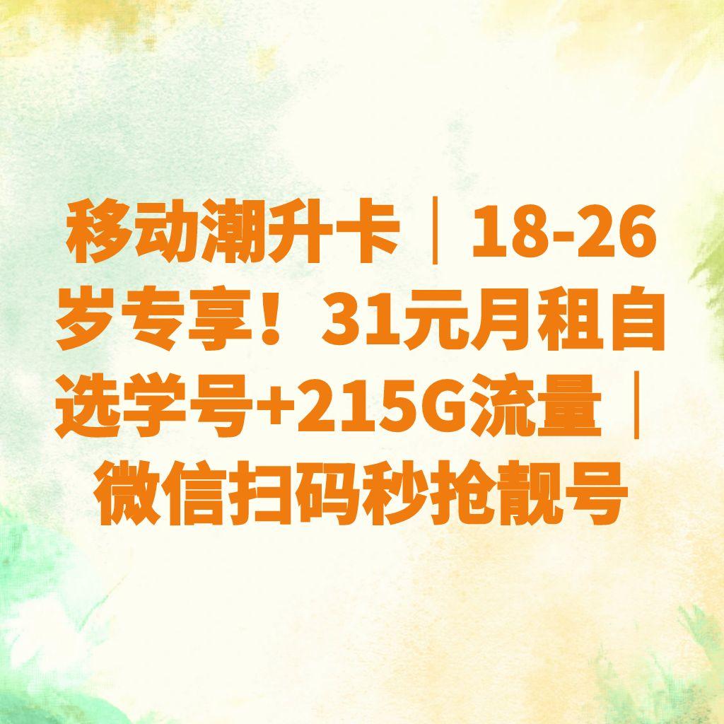 移动潮升卡｜18-26岁专享！31元月租自选学号+215G流量｜微信扫码秒抢靓号