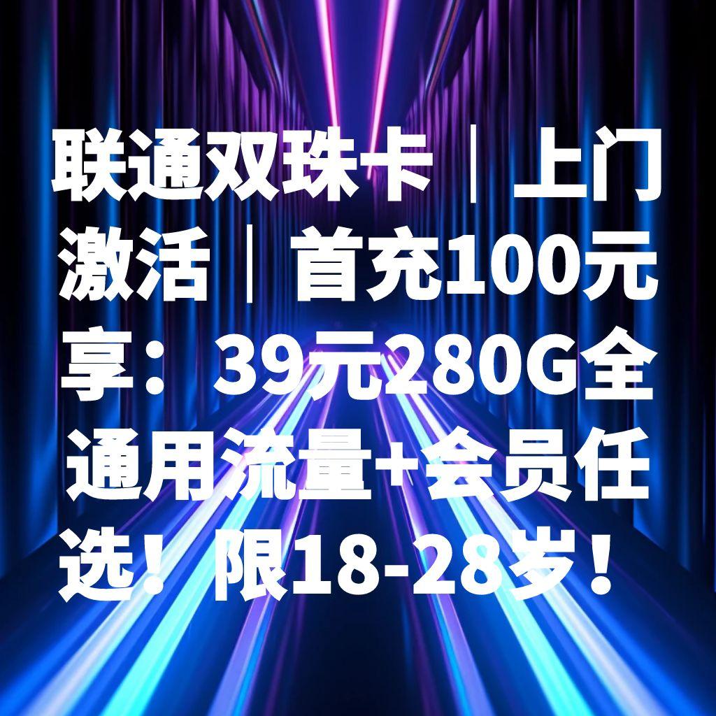 联通双珠卡｜上门激活｜首充100元享：39元280G全通用流量+会员任选！限18-28岁！