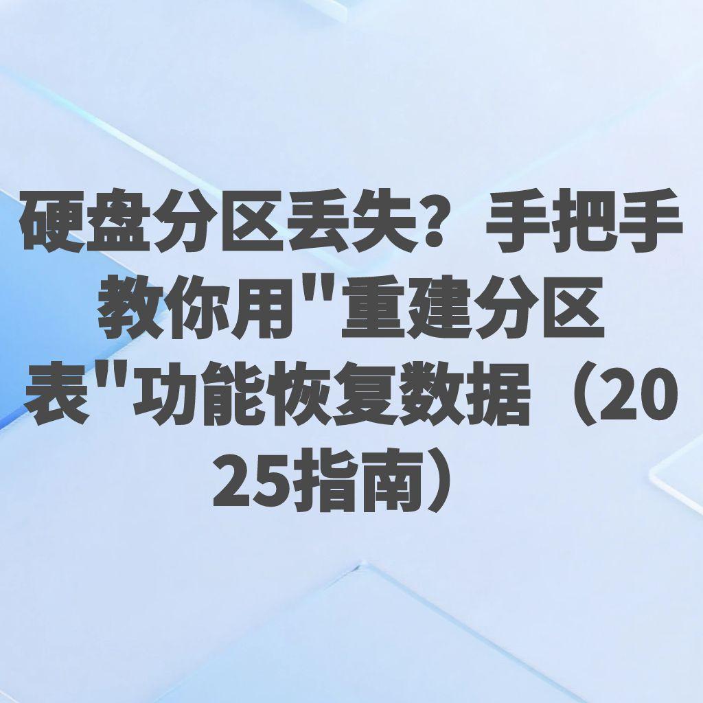 硬盘分区丢失？手把手教你用”重建分区表”功能恢复数据（2025指南）